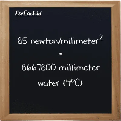 85 newton/milimeter<sup>2</sup> is equivalent to 8667800 millimeter water (4<sup>o</sup>C) (85 N/mm<sup>2</sup> is equivalent to 8667800 mmH2O)